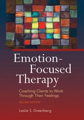 La thérapie centrée sur les émotions : Accompagner les clients dans la gestion de leurs sentiments - Emotion-Focused Therapy: Coaching Clients to Work Through Their Feelings