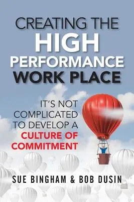 Créer un lieu de travail hautement performant : Développer une culture de l'engagement n'est pas compliqué - Creating the High Performance Work Place: It's Not Complicated to Develop a Culture of Commitment