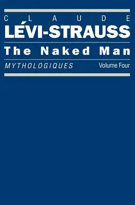 L'homme nu : Mythologiques, Volume 4 - The Naked Man: Mythologiques, Volume 4