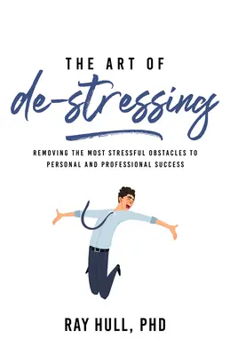 L'art de déstresser : Éliminer les obstacles les plus stressants à la réussite personnelle et professionnelle - The Art of De-Stressing: Removing the Most Stressful Obstacles to Personal and Professional Success