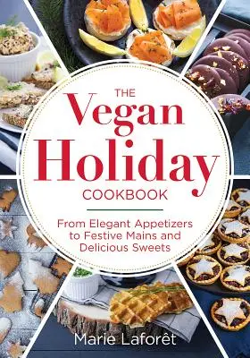 Le livre de cuisine végétalien des fêtes : Des entrées élégantes aux plats principaux festifs et aux délicieuses sucreries - The Vegan Holiday Cookbook: From Elegant Appetizers to Festive Mains and Delicious Sweets