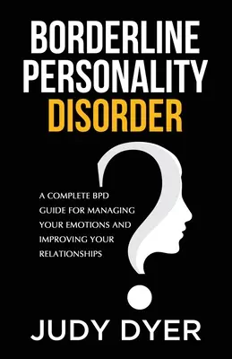 Le trouble de la personnalité limite : Un guide complet sur le TPL pour gérer vos émotions et améliorer vos relations - Borderline Personality Disorder: A Complete BPD Guide for Managing Your Emotions and Improving Your Relationships