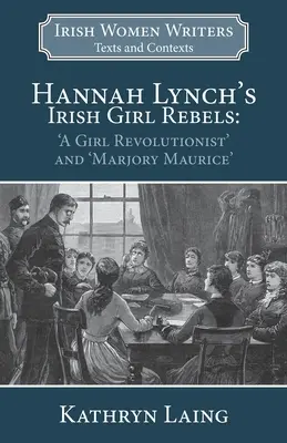 Les filles irlandaises rebelles de Hannah Lynch : Une fille révolutionnaire et Marjory Maurice - Hannah Lynch's Irish Girl Rebels: 'A Girl Revolutionist' and 'Marjory Maurice'