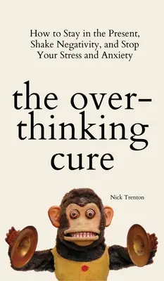 The Overthinking Cure : How to Stay in the Present, Shake Negativity, and Stop Your Stress and Anxiety (Le remède à l'overthinking : comment rester dans le présent, se débarrasser de la négativité et arrêter le stress et l'anxiété) - The Overthinking Cure: How to Stay in the Present, Shake Negativity, and Stop Your Stress and Anxiety