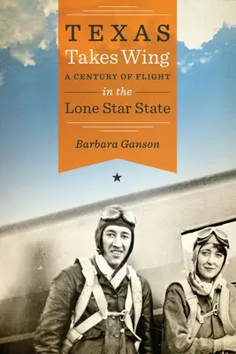 Le Texas s'envole : Un siècle d'envol dans l'État de l'étoile solitaire - Texas Takes Wing: A Century of Flight in the Lone Star State