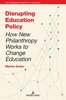 Disrupting Education Policy ; How New Philanthropy Works to Change Education (en anglais) - Disrupting Education Policy; How New Philanthropy Works to Change Education