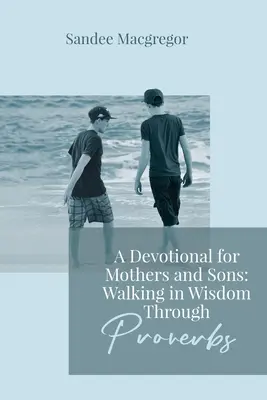 Un dévotionnel pour mères et fils : Marcher dans la sagesse à travers les Proverbes - A Devotional for Mothers and Sons: Walking in Wisdom Through Proverbs