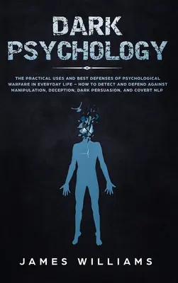 Psychologie des ténèbres : Les utilisations pratiques et les meilleures défenses de la guerre psychologique dans la vie de tous les jours - Comment détecter et se défendre contre les manipulateurs. - Dark Psychology: The Practical Uses and Best Defenses of Psychological Warfare in Everyday Life - How to Detect and Defend Against Mani