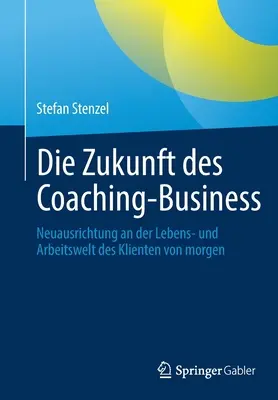 L'avenir du coaching : Neuausrichtung an Der Lebens- Und Arbeitswelt Des Klienten Von Morgen (L'avenir du coaching en entreprise : une nouvelle approche de la vie et du travail des clients dès aujourd'hui) - Die Zukunft Des Coaching-Business: Neuausrichtung an Der Lebens- Und Arbeitswelt Des Klienten Von Morgen