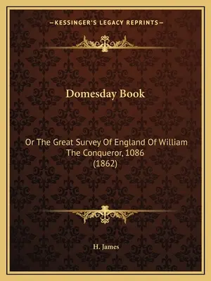 Le livre de Domesday : Ou la grande enquête sur l'Angleterre de Guillaume le Conquérant, 1086 (1862) - Domesday Book: Or The Great Survey Of England Of William The Conqueror, 1086 (1862)