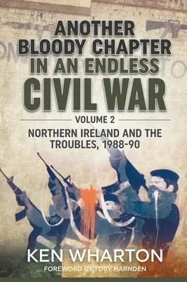 Un autre chapitre sanglant d'une guerre civile sans fin : Volume 2 - L'Irlande du Nord et les troubles 1988-90 - Another Bloody Chapter in an Endless Civil War: Volume 2 - Northern Ireland and the Troubles 1988-90