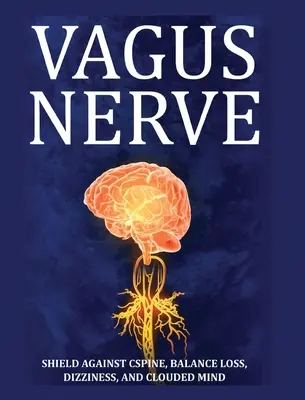 Le nerf vague : Conseils pour la colonne vertébrale, les pertes d'équilibre, les vertiges et les troubles de l'esprit. Apprenez des exercices d'auto-assistance, comment stimuler et activer le nerf vague. - Vagus Nerve: Tips for your C Spine, Balance Loss, Dizziness, and Clouded Mind. Learn Self-Help Exercises, How to Stimulate and Acti