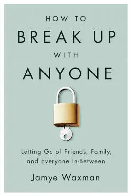 Comment rompre avec n'importe qui : Lâcher prise avec les amis, la famille et tous ceux qui se trouvent entre les deux - How to Break Up with Anyone: Letting Go of Friends, Family, and Everyone In-Between