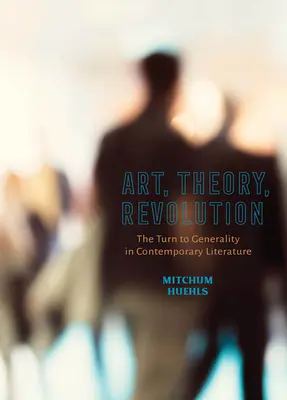 Art, théorie, révolution : Le tournant vers la généralité dans la littérature contemporaine - Art, Theory, Revolution: The Turn to Generality in Contemporary Literature