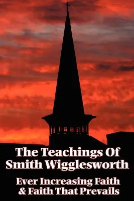 Les enseignements de Smith Wigglesworth : La foi toujours croissante et la foi qui l'emporte - The Teachings of Smith Wigglesworth: Ever Increasing Faith and Faith That Prevails