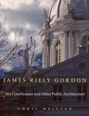 James Riely Gordon : Ses palais de justice et autres architectures publiques - James Riely Gordon: His Courthouses and Other Public Architecture
