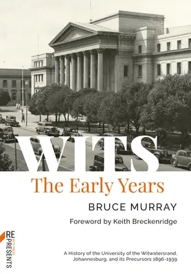 Wits : Les premières années : Une histoire de l'université de Witwatersrand, Johannesburg, et de ses précurseurs 1896-1939 - Wits: The Early Years: A History of the University of the Witwatersrand, Johannesburg, and Its Precursors 1896-1939