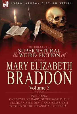 Le recueil de romans surnaturels et étranges de Mary Elizabeth Braddon : Volume 3 - comprenant un roman « Gerard, or the World, the Flesh, and the Devil » (Gérard, ou le monde, la chair et le diable). - The Collected Supernatural and Weird Fiction of Mary Elizabeth Braddon: Volume 3-Including One Novel 'Gerard, or the World, the Flesh, and the Devil'