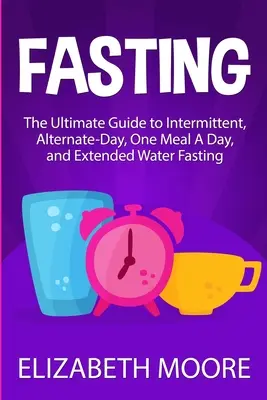 Fasting : Le guide ultime du jeûne intermittent, du jeûne en alternance, du jeûne d'un repas par jour et du jeûne prolongé à l'eau. - Fasting: The Ultimate Guide to Intermittent, Alternate-Day, One Meal A Day, and Extended Water Fasting