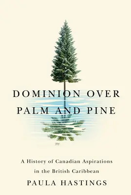 Dominion sur les palmiers et les pins : une histoire des aspirations canadiennes dans les Caraïbes britanniques - Dominion Over Palm and Pine: A History of Canadian Aspirations in the British Caribbean