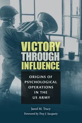 La victoire par l'influence : Les origines des opérations psychologiques dans l'armée américaine - Victory Through Influence: Origins of Psychological Operations in the US Army