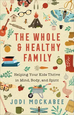 La famille entière et saine : aider vos enfants à s'épanouir dans leur tête, leur corps et leur esprit - The Whole and Healthy Family: Helping Your Kids Thrive in Mind, Body, and Spirit