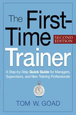 Le formateur débutant : Un guide rapide, étape par étape, pour les managers, les superviseurs et les nouveaux professionnels de la formation - The First-Time Trainer: A Step-By-Step Quick Guide for Managers, Supervisors, and New Training Professionals