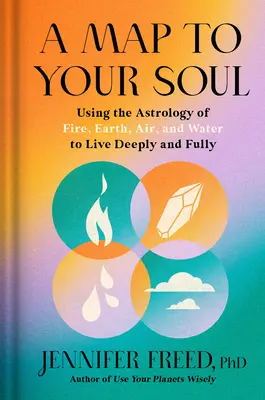 Une carte pour votre âme : Utiliser l'astrologie du feu, de la terre, de l'air et de l'eau pour vivre pleinement et en profondeur - A Map to Your Soul: Using the Astrology of Fire, Earth, Air, and Water to Live Deeply and Fully