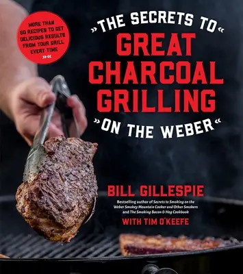 Les secrets d'une bonne grillade au charbon de bois sur le Weber : Plus de 60 recettes pour obtenir à chaque fois de délicieux résultats sur votre gril - The Secrets to Great Charcoal Grilling on the Weber: More Than 60 Recipes to Get Delicious Results from Your Grill Every Time