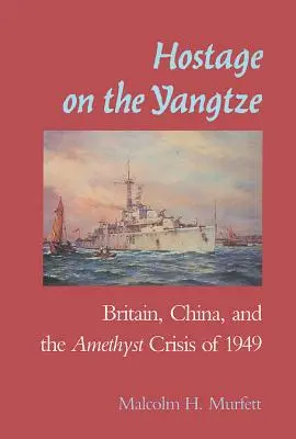Otage sur le Yangtze : la Chine britannique et la crise de l'améthyste de 1949 - Hostage on the Yangtze: Britain China and the Amethyst Crisis of 1949