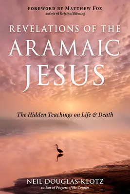 Révélations du Jésus araméen : Les enseignements cachés sur la vie et la mort - Revelations of the Aramaic Jesus: The Hidden Teachings on Life and Death