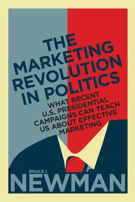 La révolution marketing en politique : Ce que les récentes campagnes présidentielles américaines peuvent nous apprendre sur le marketing efficace - The Marketing Revolution in Politics: What Recent U.S. Presidential Campaigns Can Teach Us About Effective Marketing