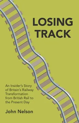 Losing Track : L'histoire d'un initié sur la transformation des chemins de fer britanniques, de British Rail à nos jours - Losing Track: An Insider's Story of Britain's Railway Transformation from British Rail to the Present Day