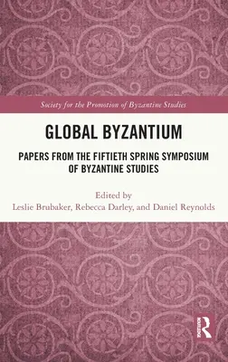 Byzance mondiale : Documents du cinquantième symposium de printemps des études byzantines - Global Byzantium: Papers from the Fiftieth Spring Symposium of Byzantine Studies