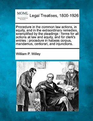 Procédure dans les actions de droit commun, en équité et dans les recours extraordinaires, illustrée par les plaidoiries : La procédure dans les actions de droit commun, en équité et dans les recours extraordinaires, illustrée par les plaidoiries. - Procedure in the Common Law Actions, in Equity, and in the Extraordinary Remedies, Exemplified by the Pleadings: Forms for All Actions at Law and Equi