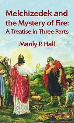 Melchizédek et le mystère du feu : Un traité en trois parties : Un traité en trois parties Hardcover - Melchizedek and the Mystery of Fire: A Treatise in Three Parts: A Treatise in Three Parts Hardcover