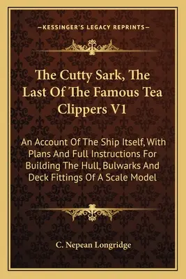 Le Cutty Sark, le dernier des célèbres Tea Clippers V1 : Un compte rendu du navire lui-même, avec des plans et des instructions complètes pour la construction de la coque et du pavois. - The Cutty Sark, The Last Of The Famous Tea Clippers V1: An Account Of The Ship Itself, With Plans And Full Instructions For Building The Hull, Bulwark