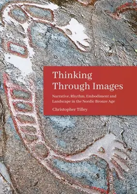 Penser à travers les images : Narration, rythme, incarnation et paysage à l'âge du bronze nordique - Thinking Through Images: Narrative, Rhythm, Embodiment and Landscape in the Nordic Bronze Age