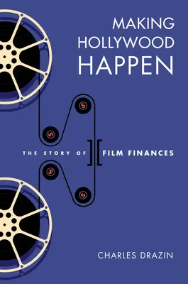 Réussir Hollywood : Soixante-dix ans de finances cinématographiques - Making Hollywood Happen: Seventy Years of Film Finances