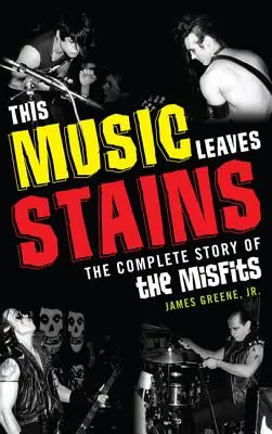 Cette musique laisse des traces : L'histoire complète des Misfits - This Music Leaves Stains: The Complete Story of the Misfits