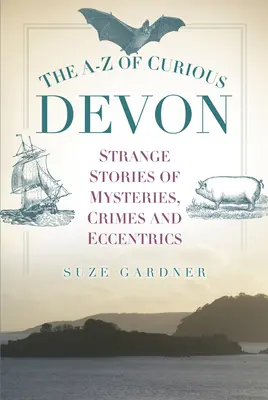 Le Devon curieux de A à Z - The A-Z of Curious Devon