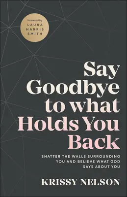 Dites adieu à ce qui vous retient : Brisez les murs qui vous entourent et croyez ce que Dieu dit de vous - Say Goodbye to What Holds You Back: Shatter the Walls Surrounding You and Believe What God Says about You