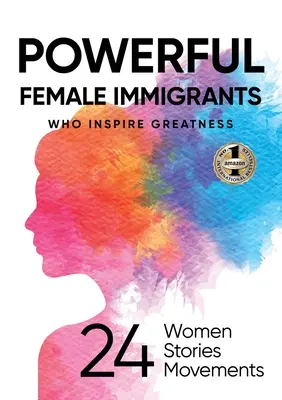 Immigrantes puissantes qui inspirent la grandeur : 24 femmes, 24 histoires, 24 mouvements - Powerful Female Immigrants Who Inspire Greatness: 24 Women 24 Stories 24 Movements