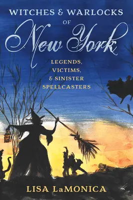 Sorcières et sorciers de New York : Légendes, victimes et sorciers sinistres - Witches and Warlocks of New York: Legends, Victims, and Sinister Spellcasters