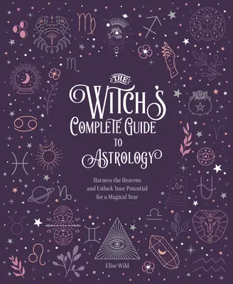 The Witch's Complete Guide to Astrology : Harness the Heavens and Unlock Your Potential for a Magical Year (Le guide complet de l'astrologie de la sorcière : exploitez les cieux et libérez votre potentiel pour une année magique) - The Witch's Complete Guide to Astrology: Harness the Heavens and Unlock Your Potential for a Magical Year