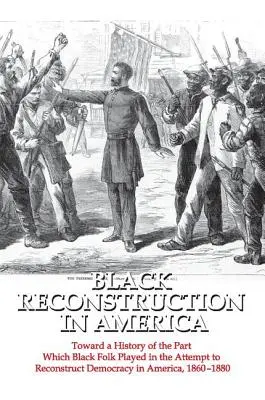 La reconstruction noire en Amérique : Toward a History of the Part Which Black Folk Played in the Attempt to Reconstruct Democracy in America, 1860-1880 (Vers une histoire du rôle joué par les Noirs dans la tentative de reconstruction de la démocratie en Amérique, 1860-1880) - Black Reconstruction in America: Toward a History of the Part Which Black Folk Played in the Attempt to Reconstruct Democracy in America, 1860-1880