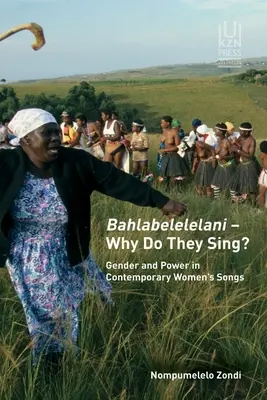 Bahlabelelelani - Pourquoi chantent-elles ? Genre et pouvoir dans les chansons féminines contemporaines - Bahlabelelelani - Why Do They Sing?: Gender and Power in Contemporary Women's Songs