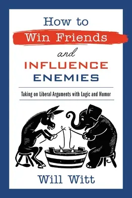 Comment se faire des amis et influencer ses ennemis : S'attaquer aux arguments des libéraux avec logique et humour - How to Win Friends and Influence Enemies: Taking on Liberal Arguments with Logic and Humor