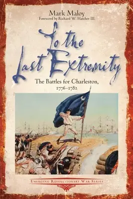 Jusqu'à la dernière extrémité : Les batailles pour Charleston, 1776-1782 - To the Last Extremity: The Battles for Charleston, 1776-1782