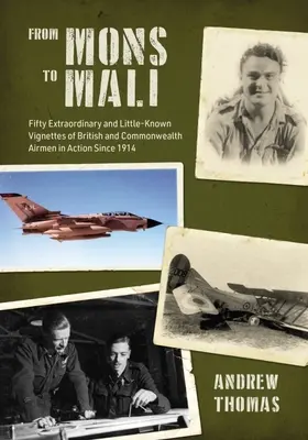 De Mons au Mali : Cinquante vignettes extraordinaires et peu connues d'aviateurs britanniques et du Commonwealth en action depuis 1914 - From Mons to Mali: Fifty Extraordinary and Little-Known Vignettes of British and Commonwealth Airmen in Action Since 1914